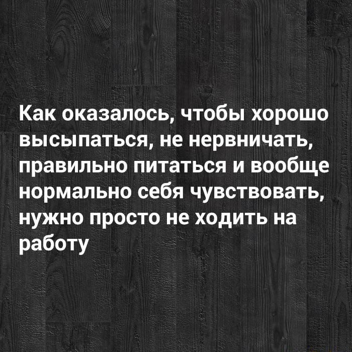 Как оказалось чтобы хорошо высыпаться не нервничать правильно питаться и вообще нормально себя чувствовать нужно просто не ходить на работу