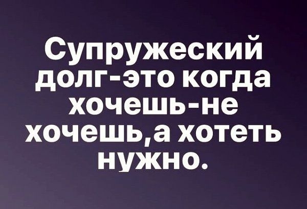 Супружеский долг это когда хочешь не хочешьа хотеть нужно