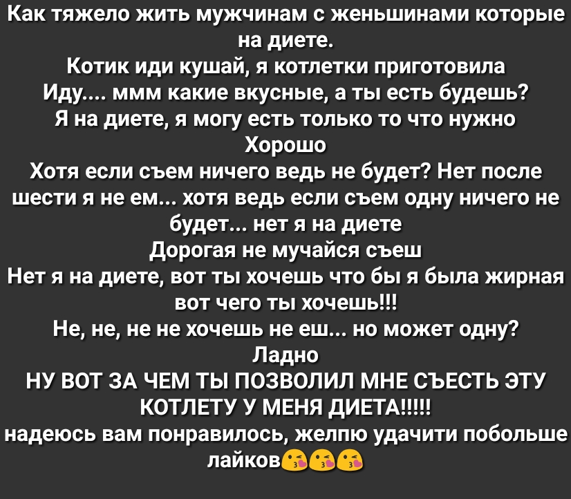 Как тяжело жить мужчинам с женьшинами которые на диете Котик иди кушай я котлетки приготовила Иду ммм какие вкусные а ты есть будешь Я на диете я могу есть только то что нужно Хорошо Хотя если съем ничего ведь не будет Нет после шести я не ем хотя ведь если съем одну ничего не будет нет я на диете дорогая не мучайся съеш Нет я на диете вот ты хочешь что бы я была жирная вот чего ты хочешь Не не не