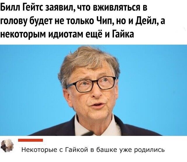 Билл Гейтс заявил что вживляться в голову будет не только Чип но и Дейл а некоторым идиотам ещё и Гайка _Аь Некоторые Гайкой в башке уже родились