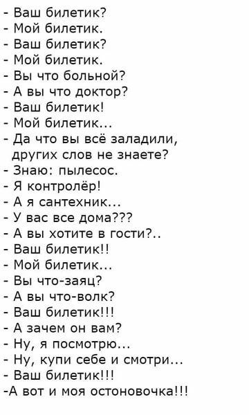 Баш билетик Мой билетик Ваш билетик Мой билетик Вы что больной А вы что доктор Ваш билетик Мой билетик Да что вы вс заладили других слов не знаете Знаю пылесос Я контролер А я сантехник У вас все дома А вы хотите в гости Баш билетики Мой билетик Вы чтозаяц А вы чтоаппк Баш билетик А зачем он вам Ну я посмотрю Ну купи себе и смотри Ваш билетик А вот и моя остонсвочка