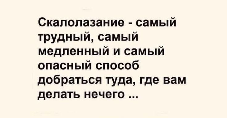 Скалолазание самый трудный самый медленный и самый опасный способ добраться туда где вам делать нечего