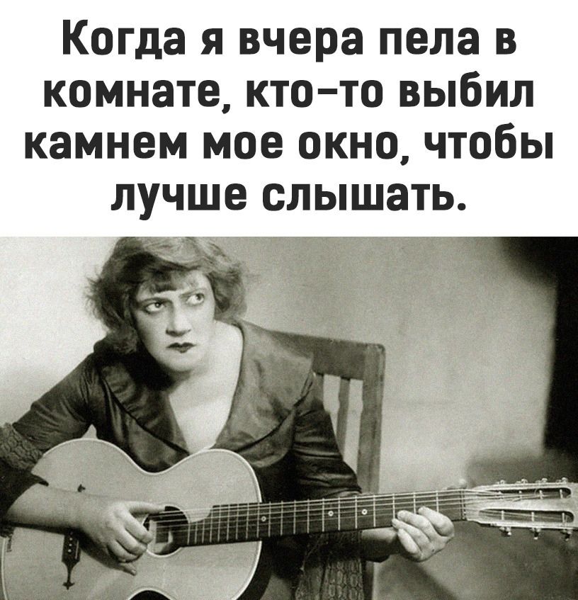 Когда я вчера пела в комнате кто то выбил камнем мое окно чтобы лучше слышать