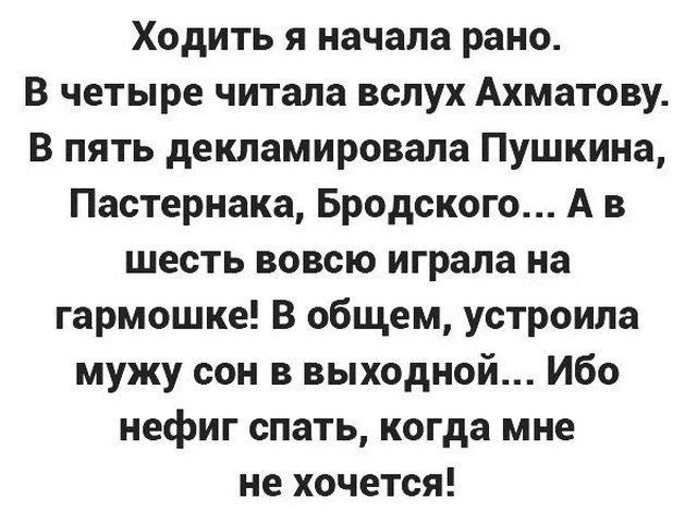Ходить я начала рано В четыре читала вслух Ахматову В пять декламировала Пушкина Пастернака Бродского А в шесть вовсю играла на гармошке В общем устроила мужу сон в выходной Ибо нефиг спать когда мне не хочется