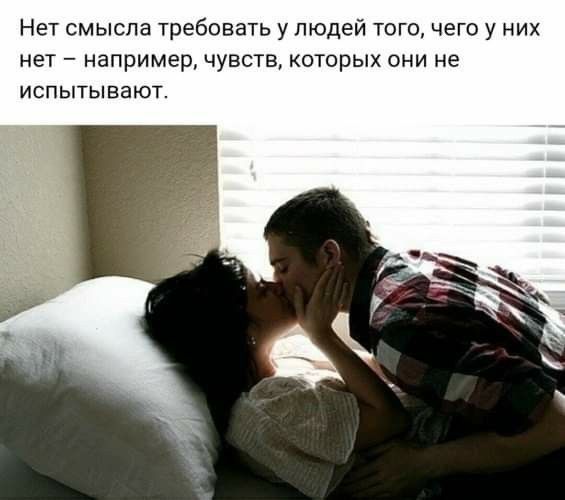 Нет смысла требовать у людей того чего у них нет например чувств которых они не ИСПЫТЫЕЗЮТ