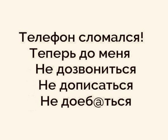 Телефон сломался Теперь до меня Не дозвониться Не дописаться Не дое6ться