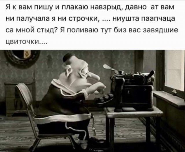 Я К вам ПИШУ И ппакаю навзрыд ДЭВНО ЗТ вам НИ палучала Я НИ строчки НИУШТЗ ПЗЗПЧЗЦЭ са мной стыд Я поливаю тут биз вас завядшие ЦВИТОЧКИ