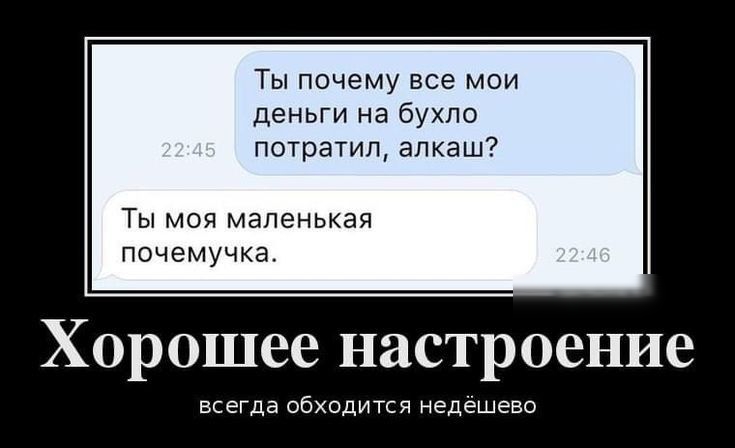Ты почему все мои деньги на бухло потратил алкаш ТЫ МОЯ МЭЛЕНЬКЭЯ ПОЧЕМУЧКЭ ХОРОШВС НЯСТРОСНИВ всегда обходится недёшево