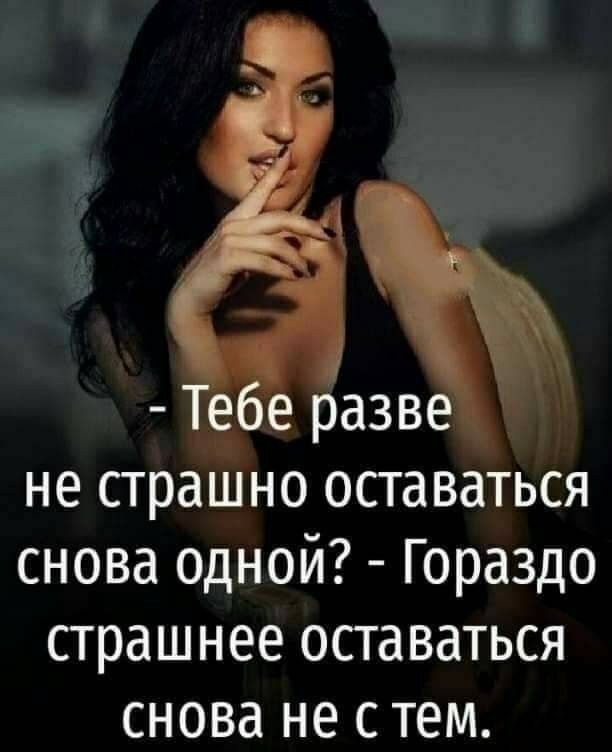 ЁЁ е разве не страшно оставаться снова одной Гораздо страшнее оставаться снова не с тем