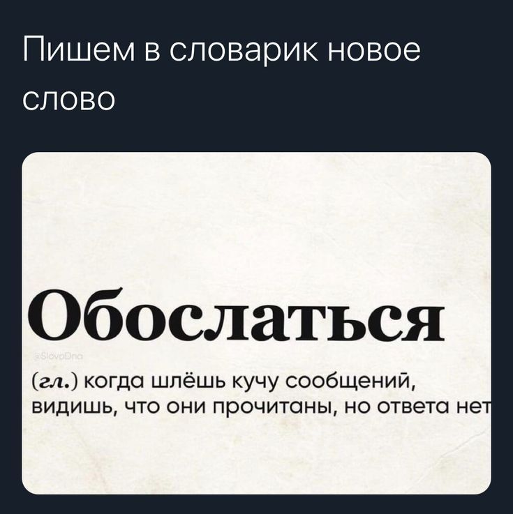 ПИШЭМ В словарик НОВОЭ СЛОВО Обослаться гл когда шлёшь кучу сообщений видишь что они прочитаны но ответа не