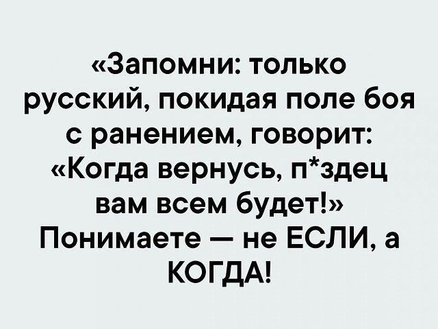 Запомни только русский покидая поле боя с ранением говорит Когда вернусь пздец вам всем будет Понимаете не ЕСЛИ а КОГДА