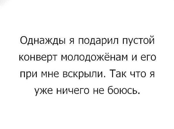 Однажды я подарил пустой конверт молодожёнам и его при мне вскрыли Так что я уже ничего не боюсь