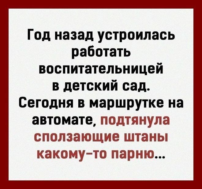 Год назад устроилась работать воспитательницей в детский сад Сегодня в маршрутке на автомате подтянула сползающие штаны какому то парню