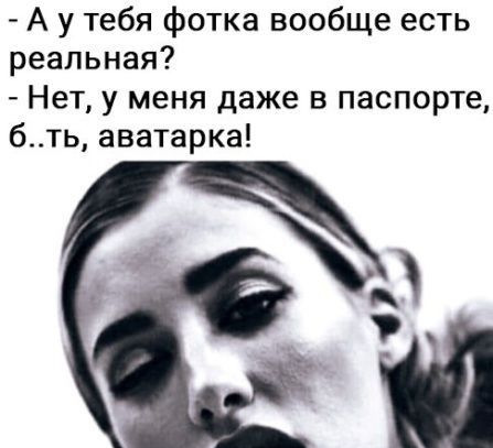А у тебя фотка вообще есть реальная Нет у меня даже в паспорте бть аватарка