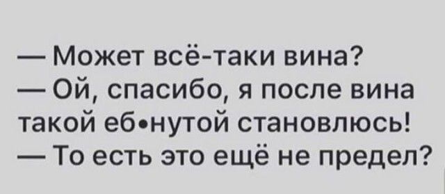 Может всё таки вина Ой спасибо я после вина такой еб нутой становлюсь То есть это ещё не предел