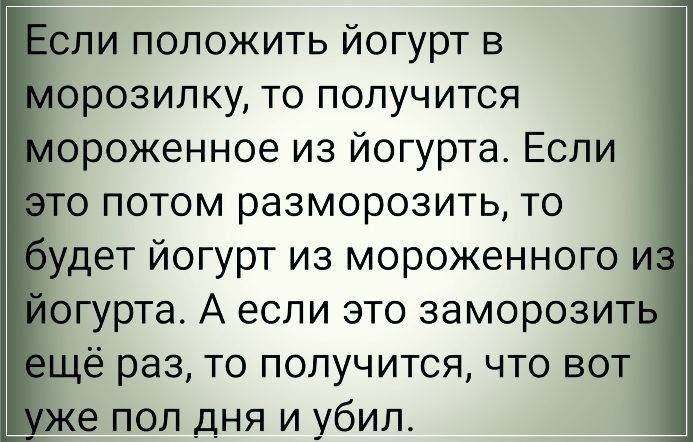 ли положить йогурт в орозилку то получится ороженное из йогурта Если то потом разморозить то удет йогурт из мороженного йогурта А если это заморозит ё раз то получится что вот 6 пол дня и убил