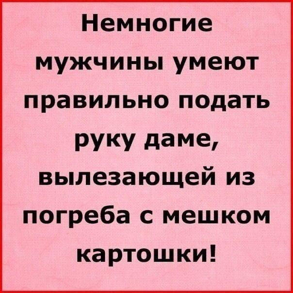 Немногие мужчины умеют правильно подать РУКУ даме вылезающей из погреба с мешком картошки