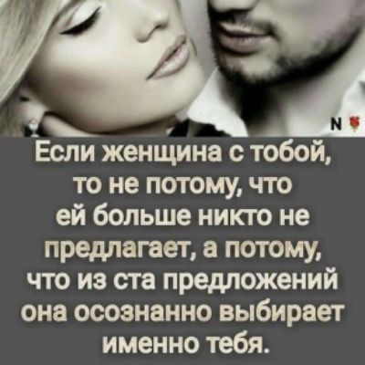 Если женщина с тобой то не потомучто ей больше никто не предлагает а потому что из ста предложений она осознанно выбирает именно тебя