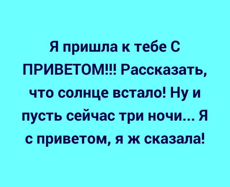 Я пришла к тебе С ПРИВЕТОМ Рассказать что солнце встало Ну и пусть сейчас три ночи Я с приветом я ж сказала