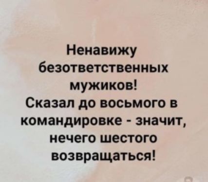 Ненавижу безответственных мужиков Сказал до восьмого в командировке значит нечего шестого возвращаться