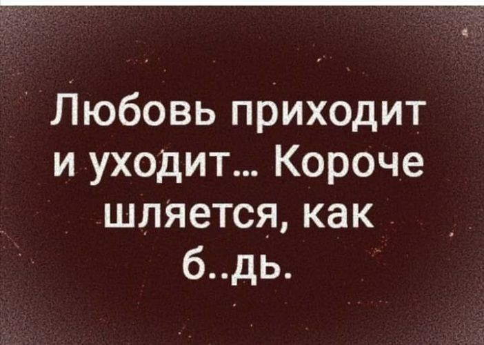 Любовь приходит и уходит Короче шляется как бдь