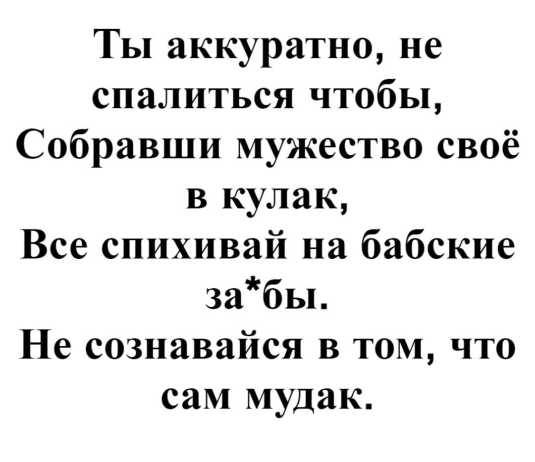 Ты аккуратно не спалиться чтобы Собравши мужество своё в кулак Все спихивай на бабские забы Не сознавайся в том что сам мудак