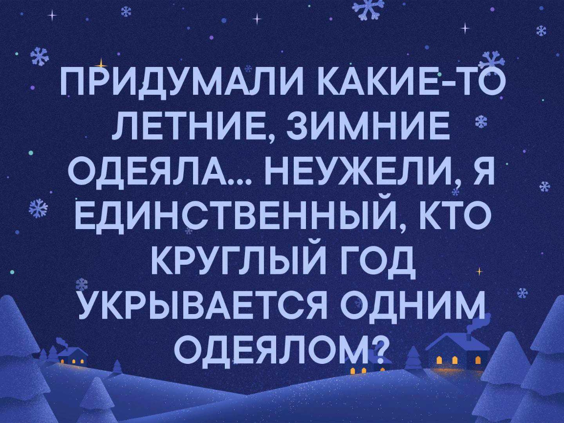 ж _Ё пРидумдли КАКИЕ тб летние зимнив ОДЕЯЛА неужели я Единственный кто круглый год УКРЫВАЕТСЯ одн _ А ОДЕЯЛО _