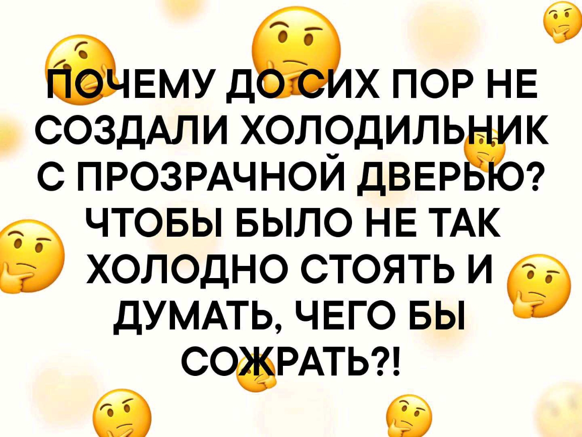 ЕМУД Х ПОР НЕ СОЗДАЛИ холодиль к с ПРОЗРАЧНОЙ ДВЕР чтовы БЫЛО НЕ ТАК і холодно стоять и дУМАТЬ чего вы сожРАтьг