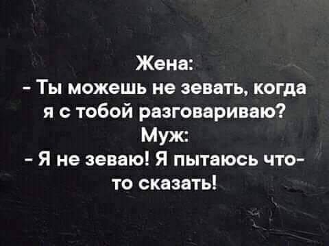 Жена Ты можешь не зевать когда я с тобой разговариваю Муж Я не зеваю Я пытаюсь что то сказать