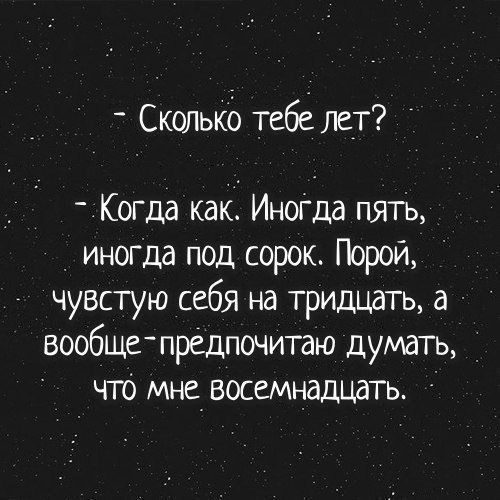 _ Сколькб тебе лет Когда как Инет да пять _ иногда под сорок Порой чувстую себя на тридцать а вообще предпочитаю думать _ что мне восемнадцать