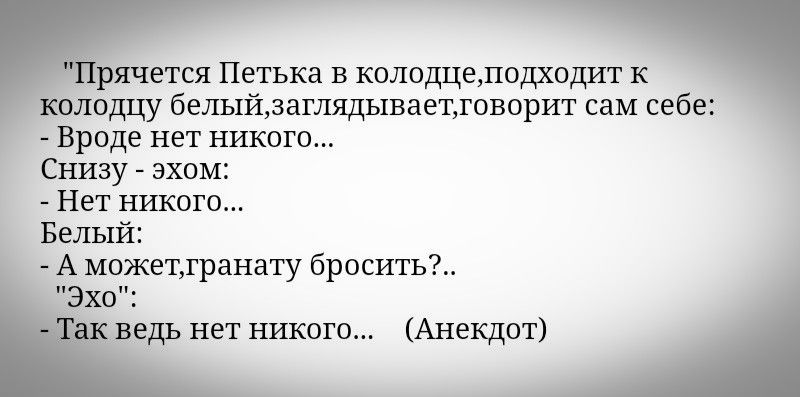 рячется Петька в колодцелодходит к Колодцу белыйзаглядываетговорит сам себе Вроде нет никого Снизу эхом Нет никого Белый А можетгранату бросить Эхо ведь нет никого Анекдот