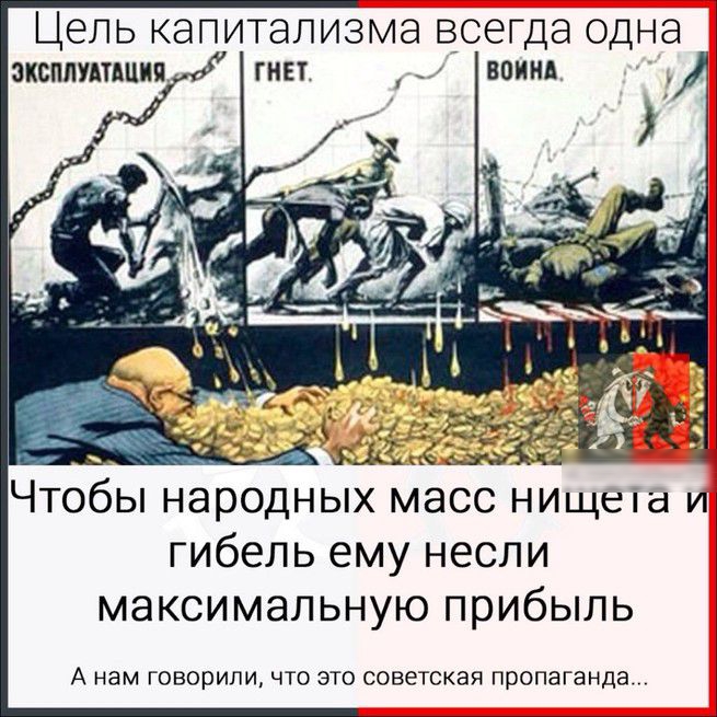 Цель капитализма всегда одна гнет воинд Чтобы народных масс ниЩеіа и гибель ему несли максимальную прибыль А нам ГОВОРИПИ ЧТО ЭТО советская ПРОПЗГЭНДЭ