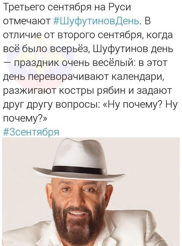 Третьего сентября на Руси отмечают Шуфутиновдень В отличие от второго сентября когда всё было всерьёз Шуфутинов день праздник очень весёлый в этот день переворачивают календари разжигают костры рябин и задают друг другу вопросы Ну почему Ну почему Зсентября