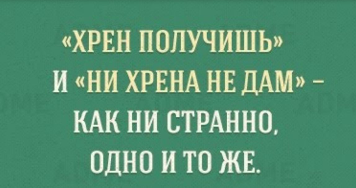 ХРЕН ПОЛУЧИШЬ И НИ ХРЕНА НЕ ДАМ КАК НИ СТРАННО ОДНО И ТВ ЖЕ