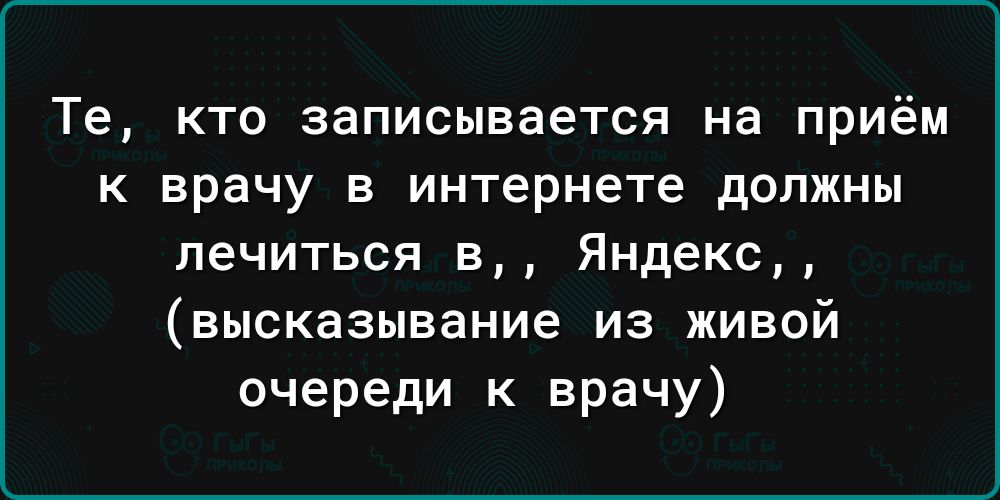 Те кто записывается на приём к врачу в интернете должны лечиться в Яндекс высказывание из живой очереди к врачу