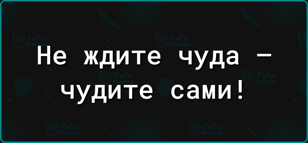 Не ждите чуда чудите сами