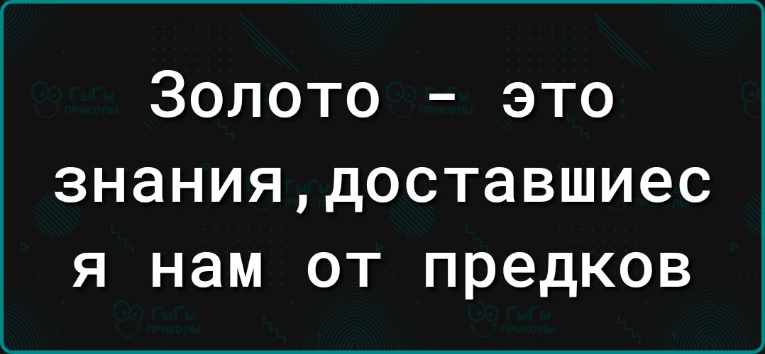 Золото это знаниядоставшиес я нам от предков