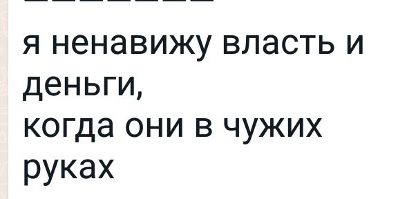 я ненавижу власть и деньги когда они в чужих руках