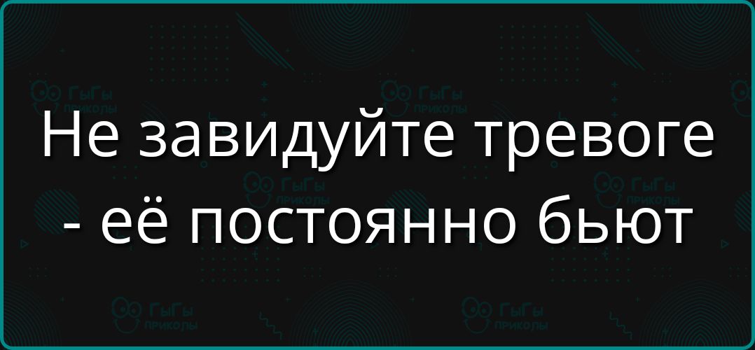 Не завидуйте тревоге её постоянно бьют