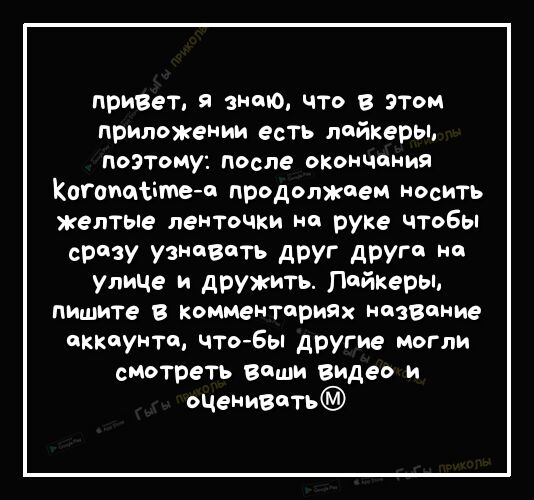 привет Я вито то в этом приложении есть лейкерьм ПОЭТОМУ после окончания Когоим ітеп продолжаем носить желтые ленточки на руке чтобы СВТ У УЗЮВдГЪ дРУГ друг улице и дружить Пайкерьь пишите В комментириих название аккаунте чтоБы другие могли смотреть Виши видео и оценивать
