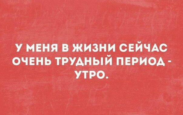 у меня в жизни СЕЙЧАС очень трудный период утро