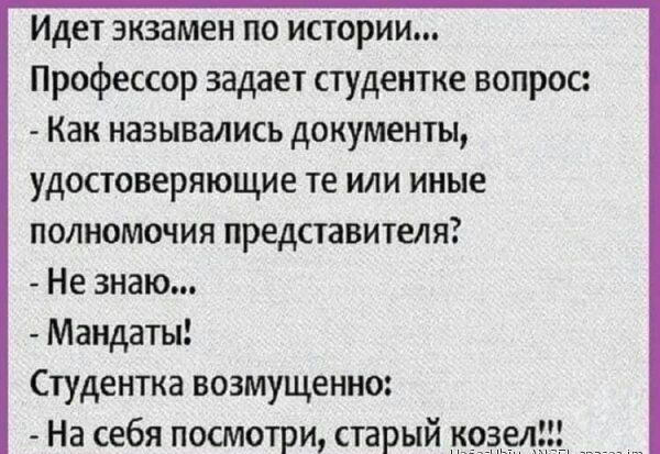 Идет экзамен по истории Профессор задает студентке вопрос Как назывались документы удостоверяющие те или иные полномочия представителя Не знаю Мандаты Студентка возмущенно На себя посмотри старый