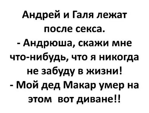 Андрей и Галя лежат после секса Андрюша скажи мне что нибудь что я никогда не забуду в жизни Мой дед Макар умер на этом вот диване