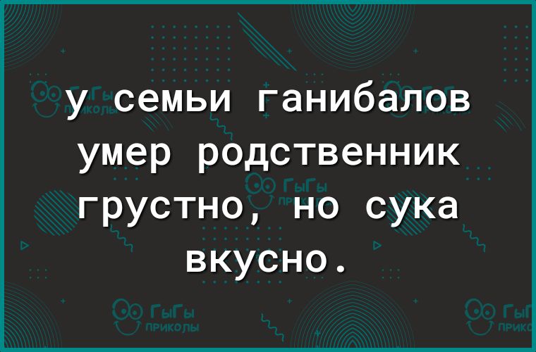 у семьи ганибалов умер родственник грустно но сука вкусно