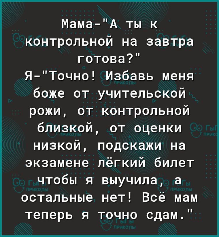 Мама А ты к контрольной на завтра готова Я Точно Избавь меня боже от учительской рожи от контрольной близкой от оценки низкой подскажи на экзамене лёгкий билет чтобы я выучила а остальные нет Всё мам теперь я точно сдам