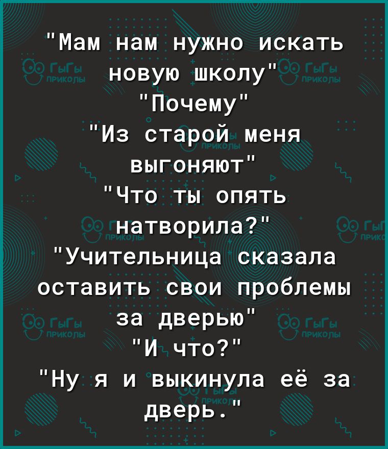 Мам нам нужно искать новую школу Почему Из старой меня выгоняют Что ты опять натворила Учительница сказала оставить свои проблемы за дверью И что Ну я и выкинула её за дверь