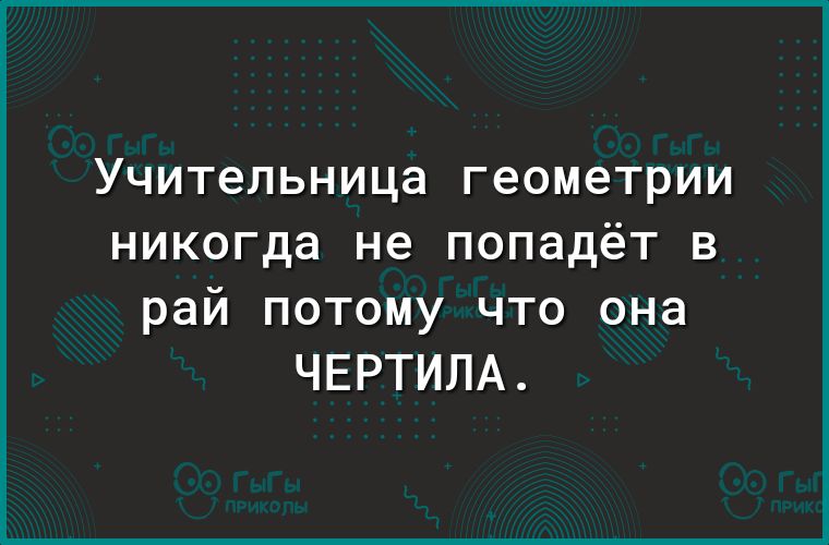 Учительница геометрии никогда не попадёт в рай потому что она ЧЕРТИЛА