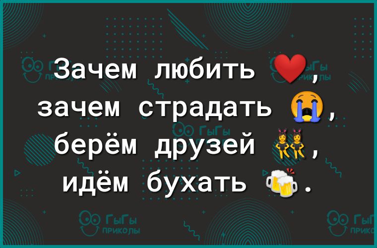 Зачем любить зачем страдать СЭ берём друзей идём бухать ЛБ