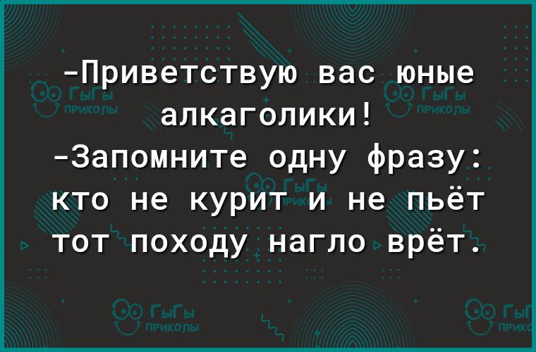 Приветствую вас юные алкаголики 3апомните одну фразу кто не курит и не пьёт тот походу нагло врёт