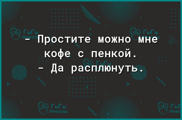 Простите можно мне кофе с пенкой Да расплюнуть